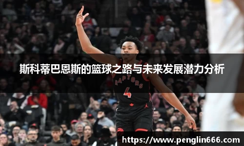 斯科蒂巴恩斯的篮球之路与未来发展潜力分析