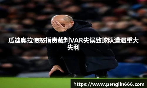 瓜迪奥拉愤怒指责裁判VAR失误致球队遭遇重大失利