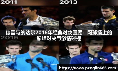 穆雷与纳达尔2016年经典对决回顾：网球场上的巅峰对决与激情碰撞