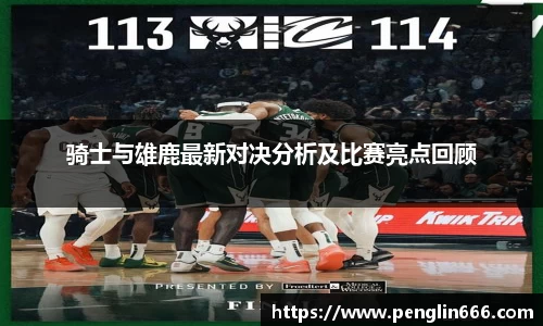 骑士与雄鹿最新对决分析及比赛亮点回顾