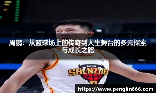 周鹏：从篮球场上的传奇到人生舞台的多元探索与成长之路