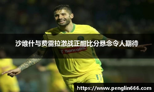 沙维什与费雷拉激战正酣比分悬念令人期待