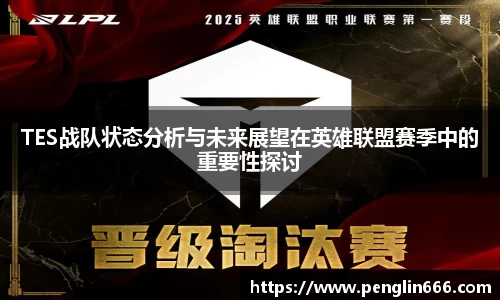 TES战队状态分析与未来展望在英雄联盟赛季中的重要性探讨