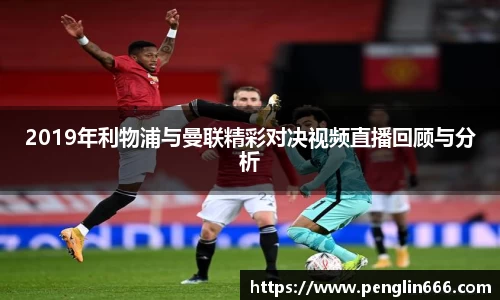 2019年利物浦与曼联精彩对决视频直播回顾与分析